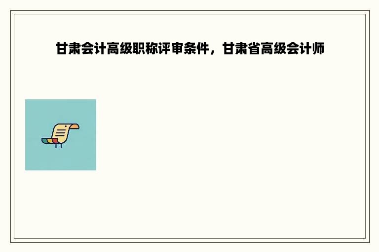 甘肃会计高级职称评审条件，甘肃省高级会计师