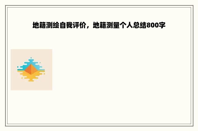 地籍测绘自我评价，地籍测量个人总结800字