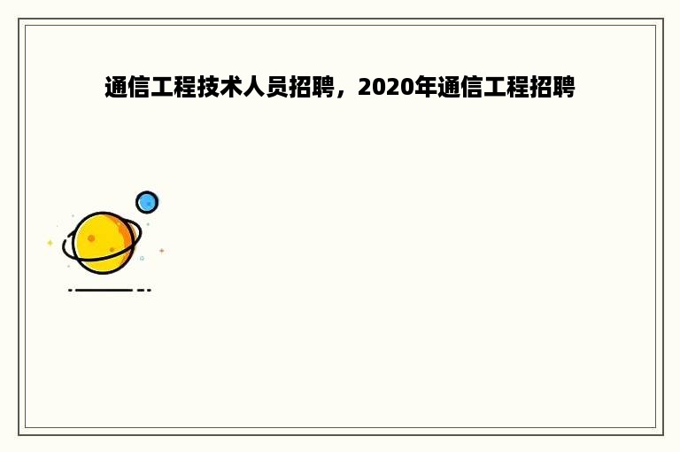 通信工程技术人员招聘，2020年通信工程招聘