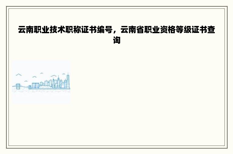 云南职业技术职称证书编号，云南省职业资格等级证书查询