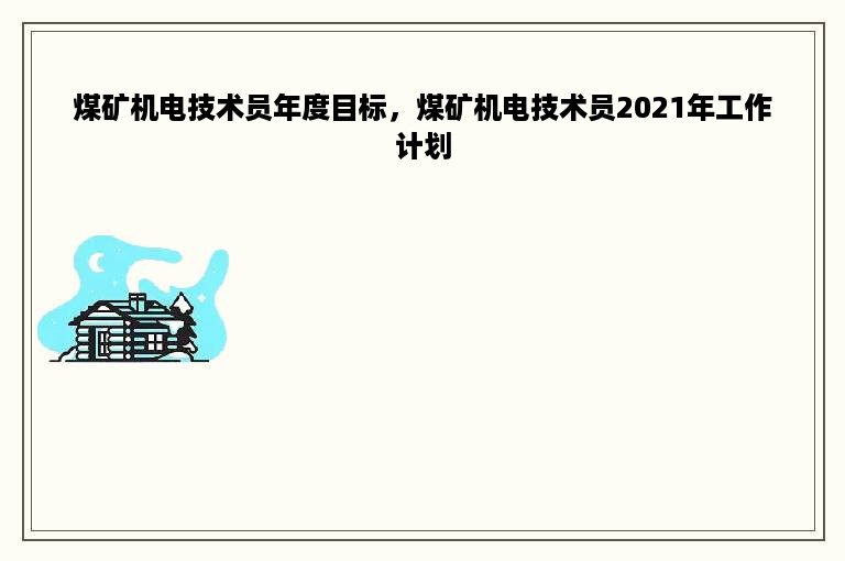 煤矿机电技术员年度目标，煤矿机电技术员2021年工作计划