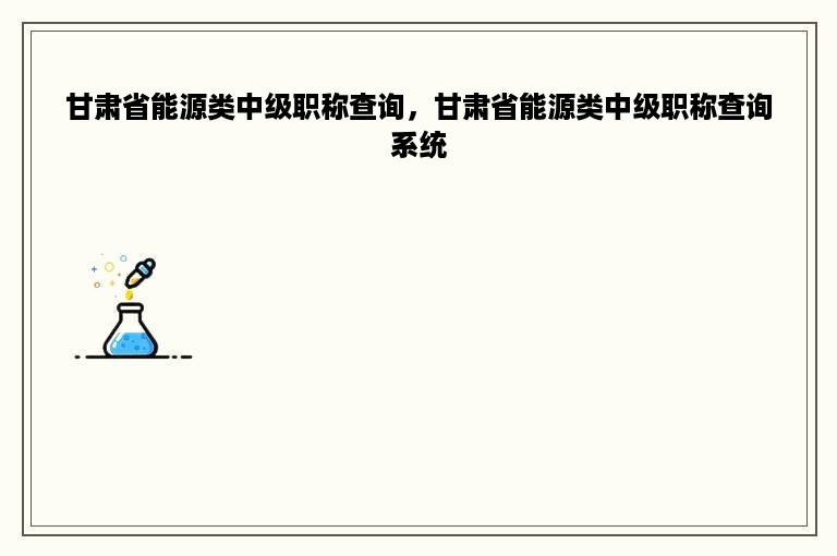 甘肃省能源类中级职称查询，甘肃省能源类中级职称查询系统