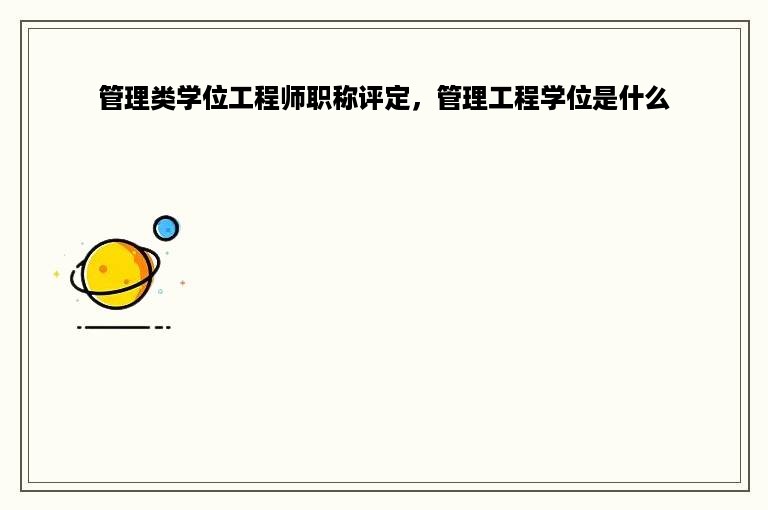 管理类学位工程师职称评定，管理工程学位是什么