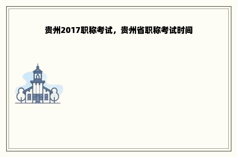 贵州2017职称考试，贵州省职称考试时间