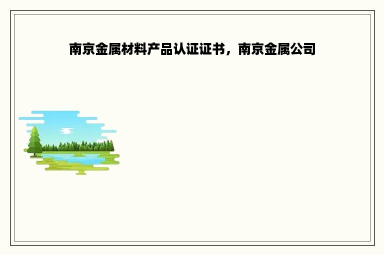 南京金属材料产品认证证书，南京金属公司