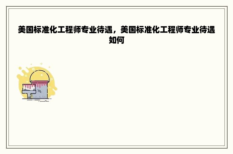 美国标准化工程师专业待遇，美国标准化工程师专业待遇如何