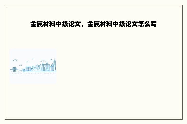 金属材料中级论文，金属材料中级论文怎么写