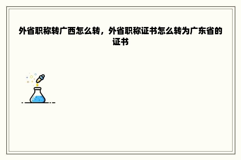 外省职称转广西怎么转，外省职称证书怎么转为广东省的证书