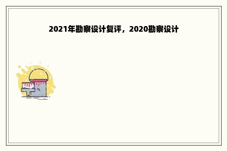 2021年勘察设计复评，2020勘察设计