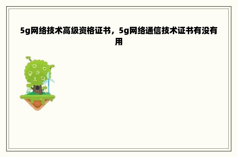 5g网络技术高级资格证书，5g网络通信技术证书有没有用