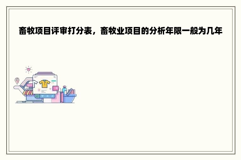 畜牧项目评审打分表，畜牧业项目的分析年限一般为几年