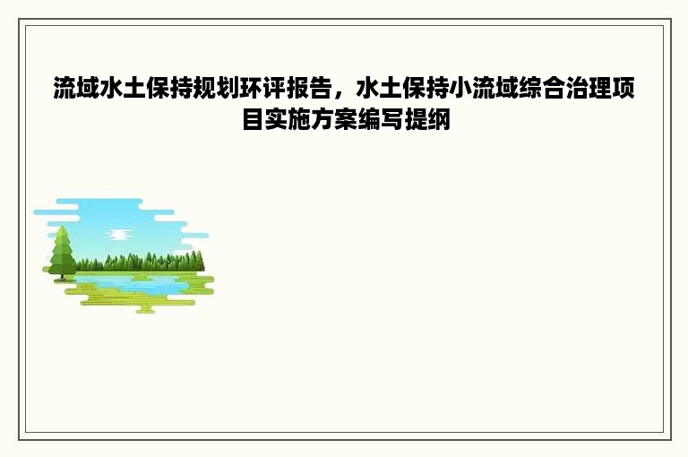 流域水土保持规划环评报告，水土保持小流域综合治理项目实施方案编写提纲