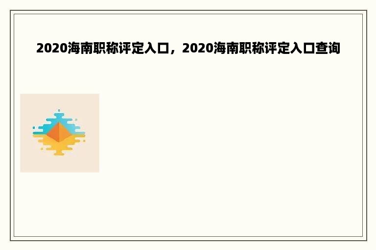 2020海南职称评定入口，2020海南职称评定入口查询