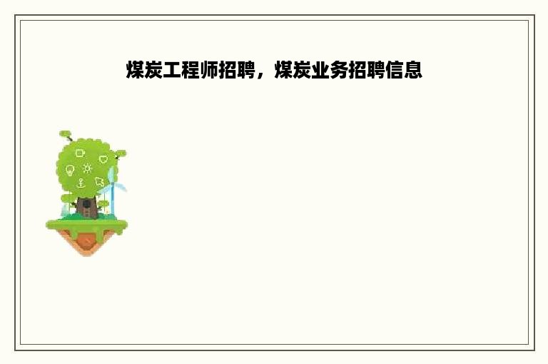 煤炭工程师招聘，煤炭业务招聘信息