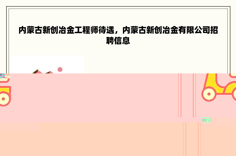 内蒙古新创冶金工程师待遇，内蒙古新创冶金有限公司招聘信息