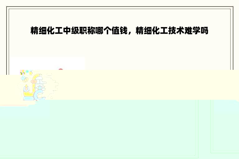 精细化工中级职称哪个值钱，精细化工技术难学吗