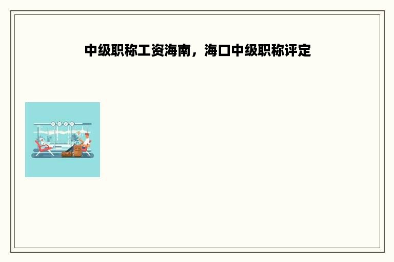 中级职称工资海南，海口中级职称评定