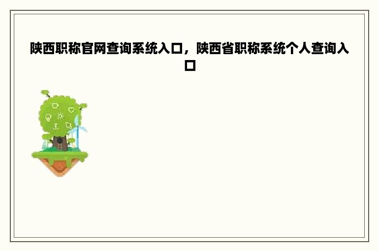 陕西职称官网查询系统入口，陕西省职称系统个人查询入口