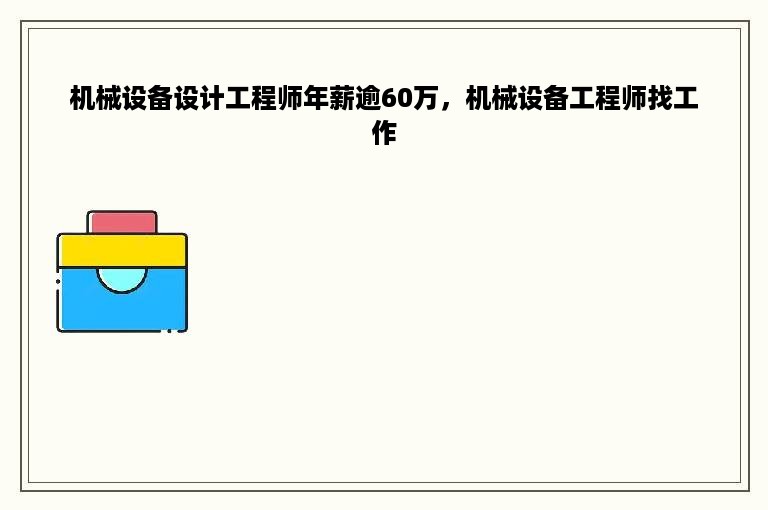 机械设备设计工程师年薪逾60万，机械设备工程师找工作