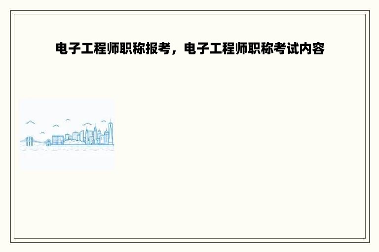 电子工程师职称报考，电子工程师职称考试内容