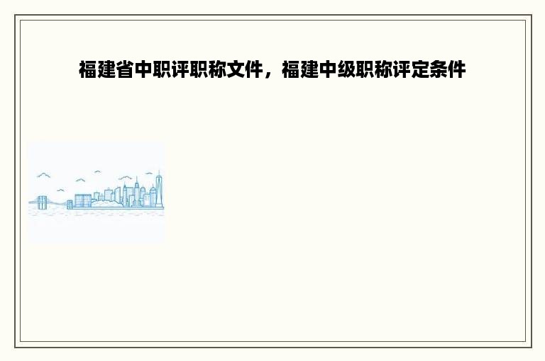 福建省中职评职称文件，福建中级职称评定条件