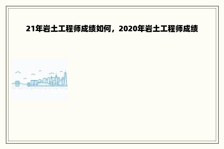 21年岩土工程师成绩如何，2020年岩土工程师成绩