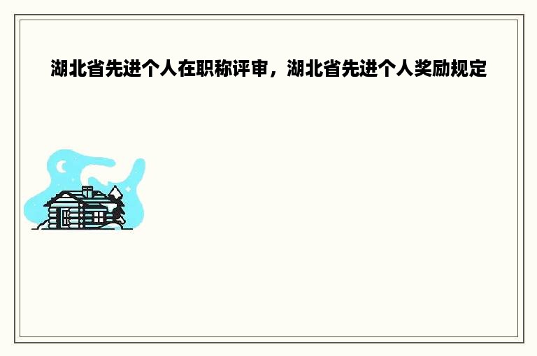 湖北省先进个人在职称评审，湖北省先进个人奖励规定