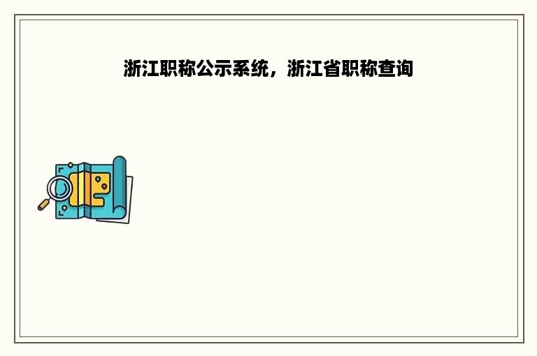 浙江职称公示系统，浙江省职称查询