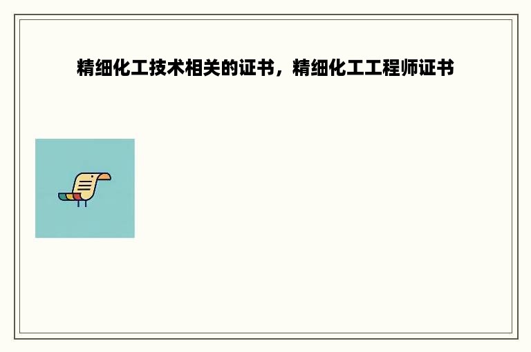 精细化工技术相关的证书，精细化工工程师证书