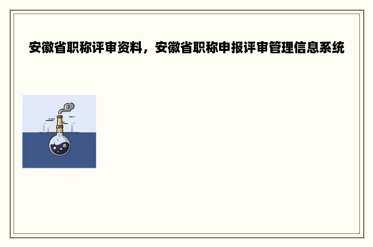 安徽省职称评审资料，安徽省职称申报评审管理信息系统