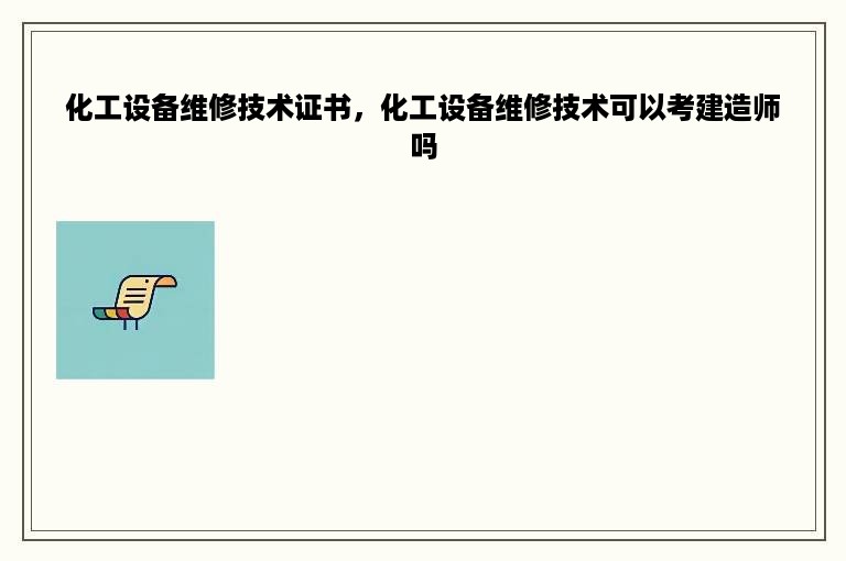 化工设备维修技术证书，化工设备维修技术可以考建造师吗