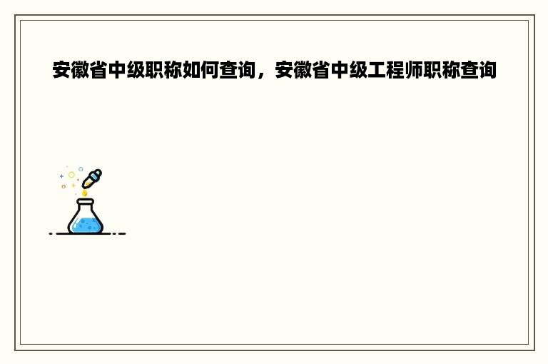 安徽省中级职称如何查询，安徽省中级工程师职称查询