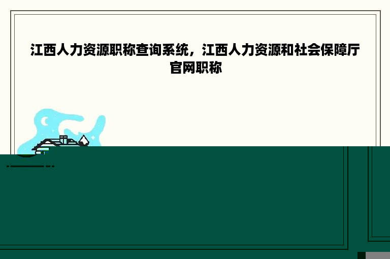 江西人力资源职称查询系统，江西人力资源和社会保障厅官网职称