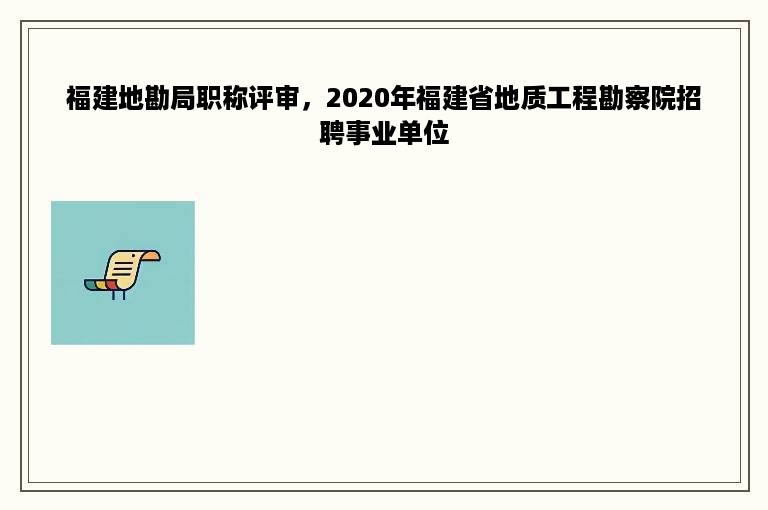 福建地勘局职称评审，2020年福建省地质工程勘察院招聘事业单位