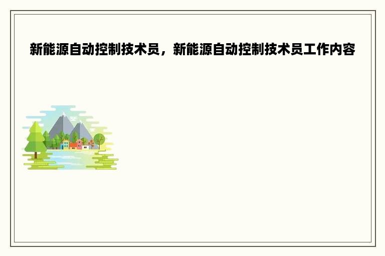 新能源自动控制技术员，新能源自动控制技术员工作内容