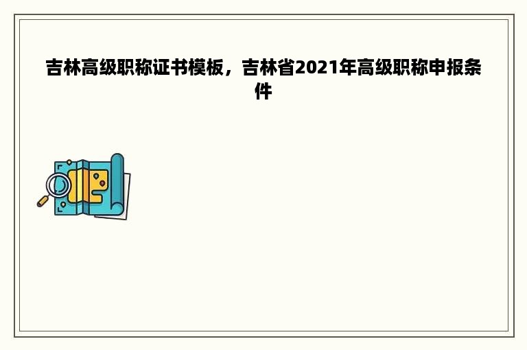 吉林高级职称证书模板，吉林省2021年高级职称申报条件