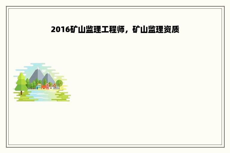 2016矿山监理工程师，矿山监理资质