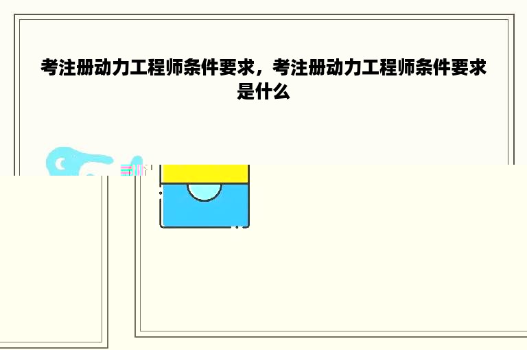 考注册动力工程师条件要求，考注册动力工程师条件要求是什么