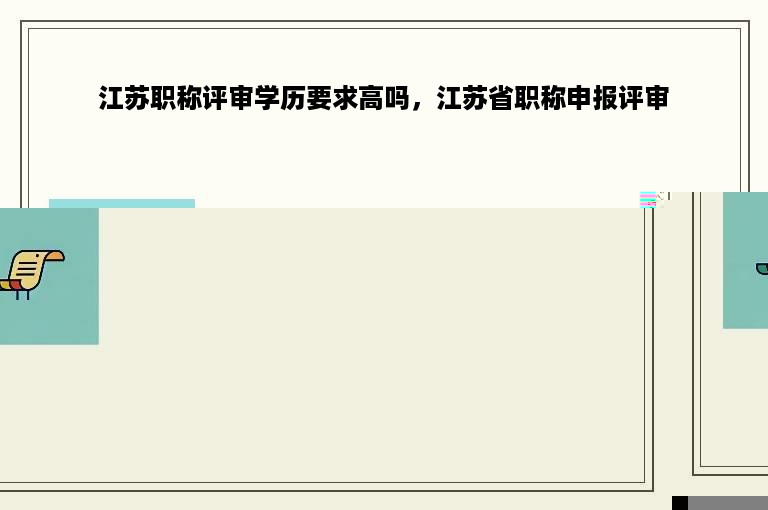 江苏职称评审学历要求高吗，江苏省职称申报评审