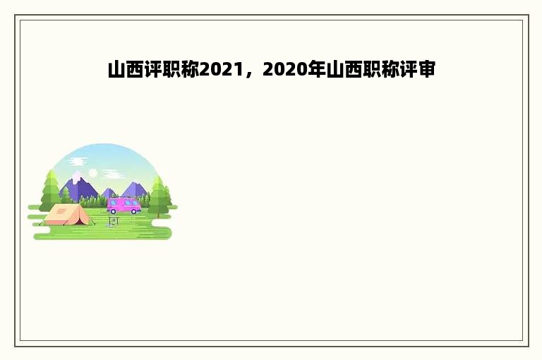 山西评职称2021，2020年山西职称评审