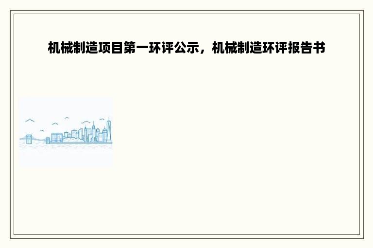 机械制造项目第一环评公示，机械制造环评报告书