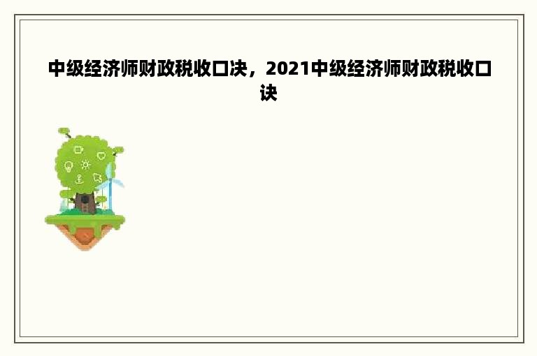 中级经济师财政税收口决，2021中级经济师财政税收口诀