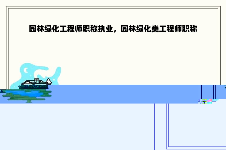 园林绿化工程师职称执业，园林绿化类工程师职称