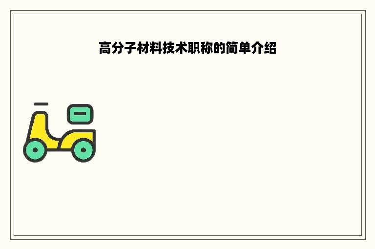 高分子材料技术职称的简单介绍