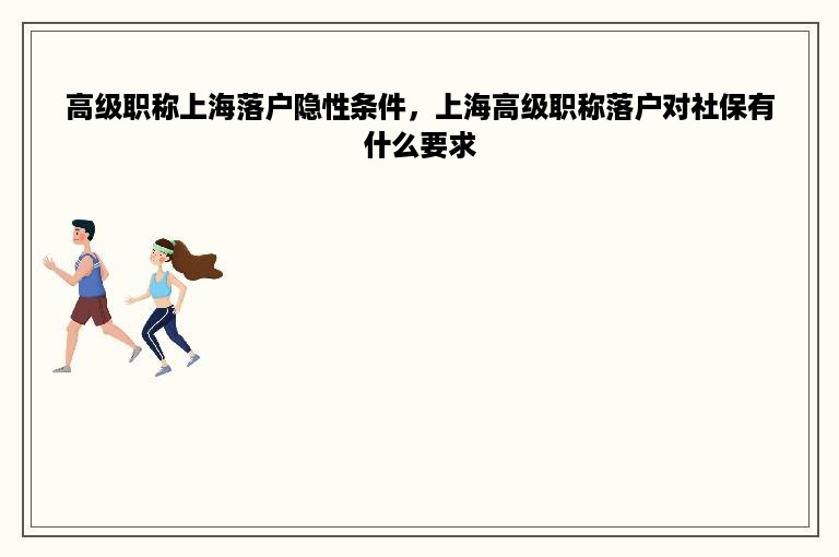 高级职称上海落户隐性条件，上海高级职称落户对社保有什么要求