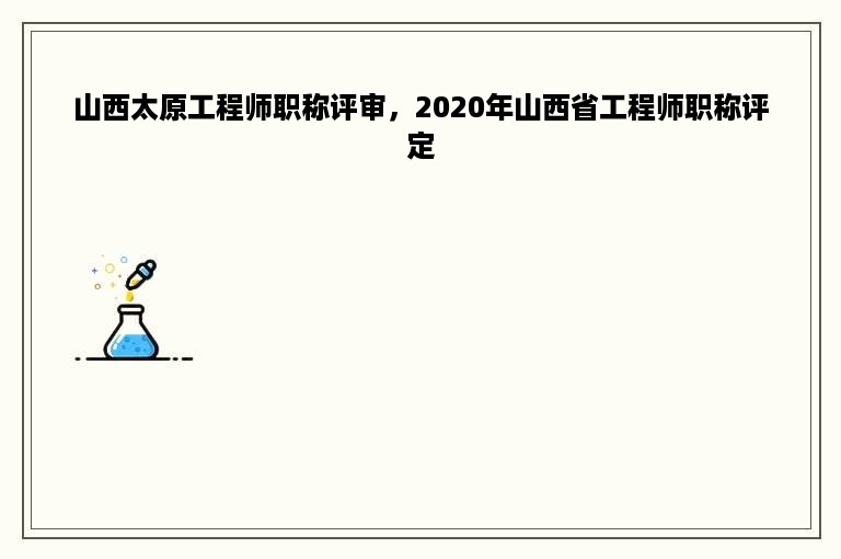 山西太原工程师职称评审，2020年山西省工程师职称评定