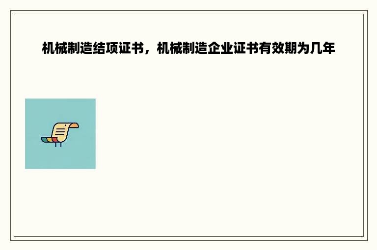 机械制造结项证书，机械制造企业证书有效期为几年