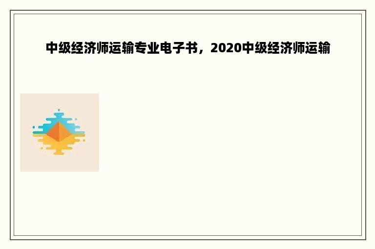 中级经济师运输专业电子书，2020中级经济师运输