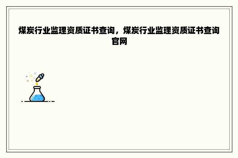 煤炭行业监理资质证书查询，煤炭行业监理资质证书查询官网