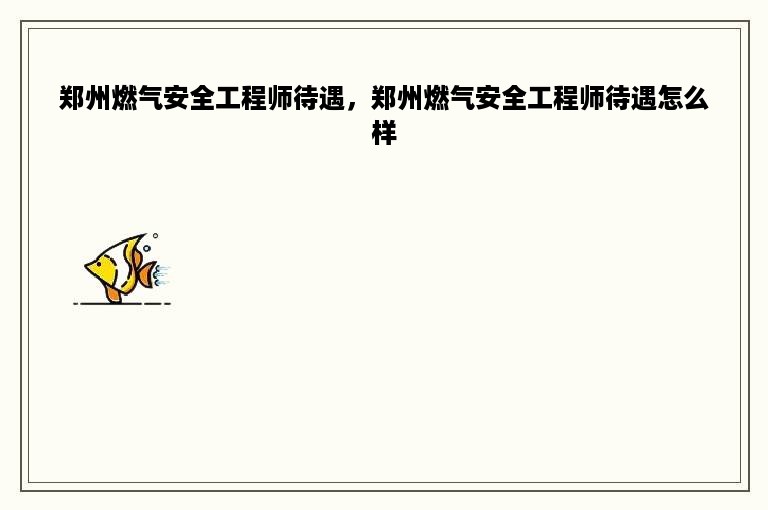 郑州燃气安全工程师待遇，郑州燃气安全工程师待遇怎么样